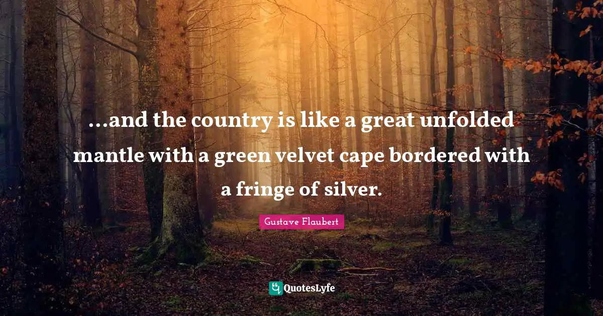 ...and the country is like a great unfolded mantle with a green velvet cape bordered with a fringe of silver.