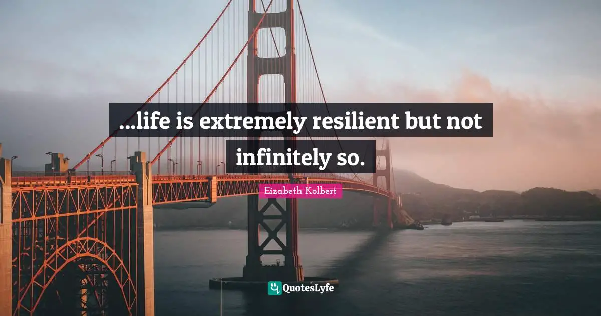 ...life is extremely resilient but not infinitely so.