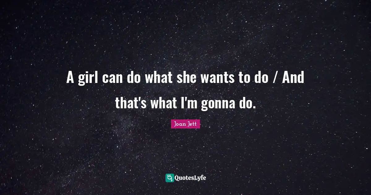 Joan Jett Quotes: "A girl can do what she wants to do / And that's what I'm gonna do."