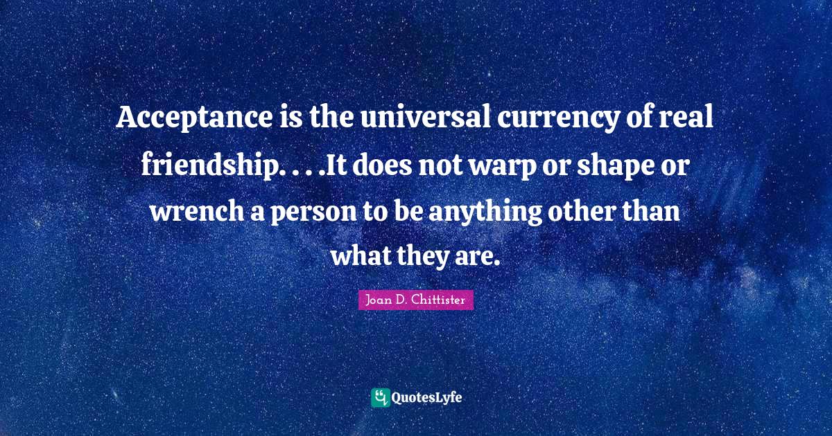 Acceptance is the universal currency of real friendship. . . .It does