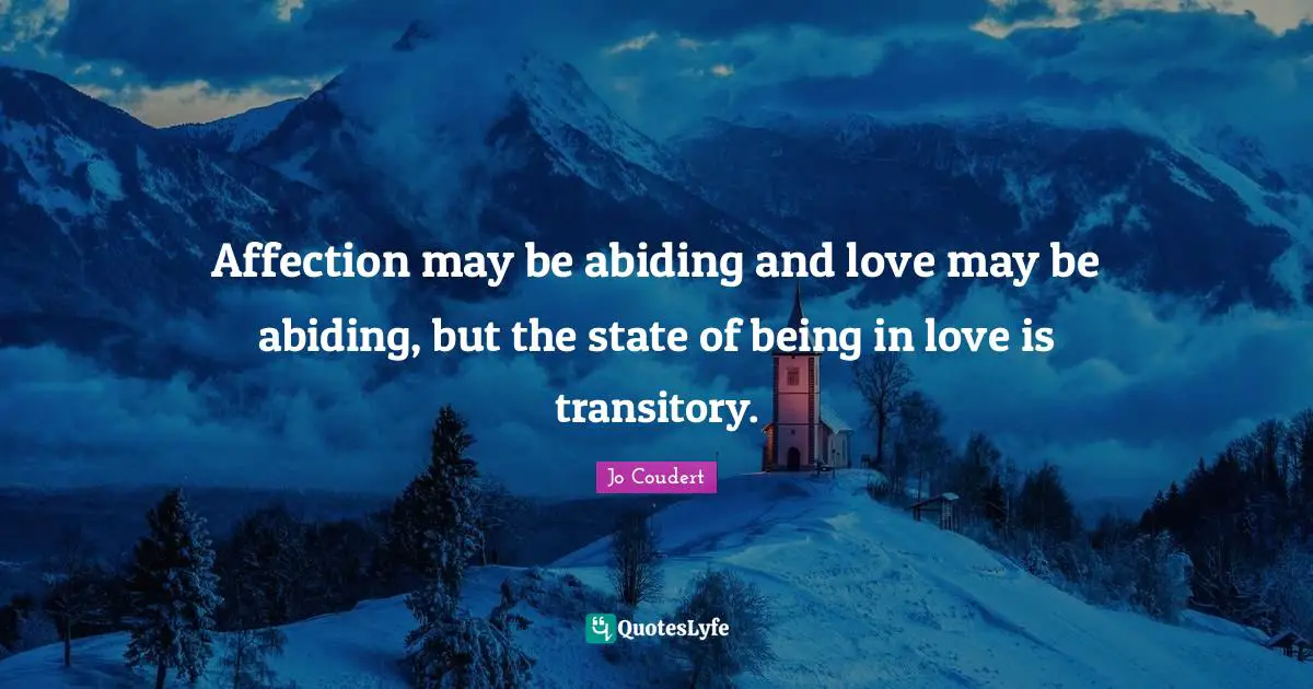 Affection may be abiding and love may be abiding, but the state of being in love is transitory.