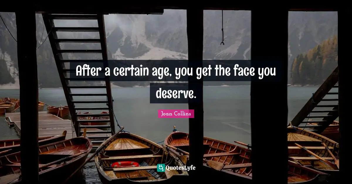 Joan Collins Quotes: "After a certain age, you get the face you deserve."