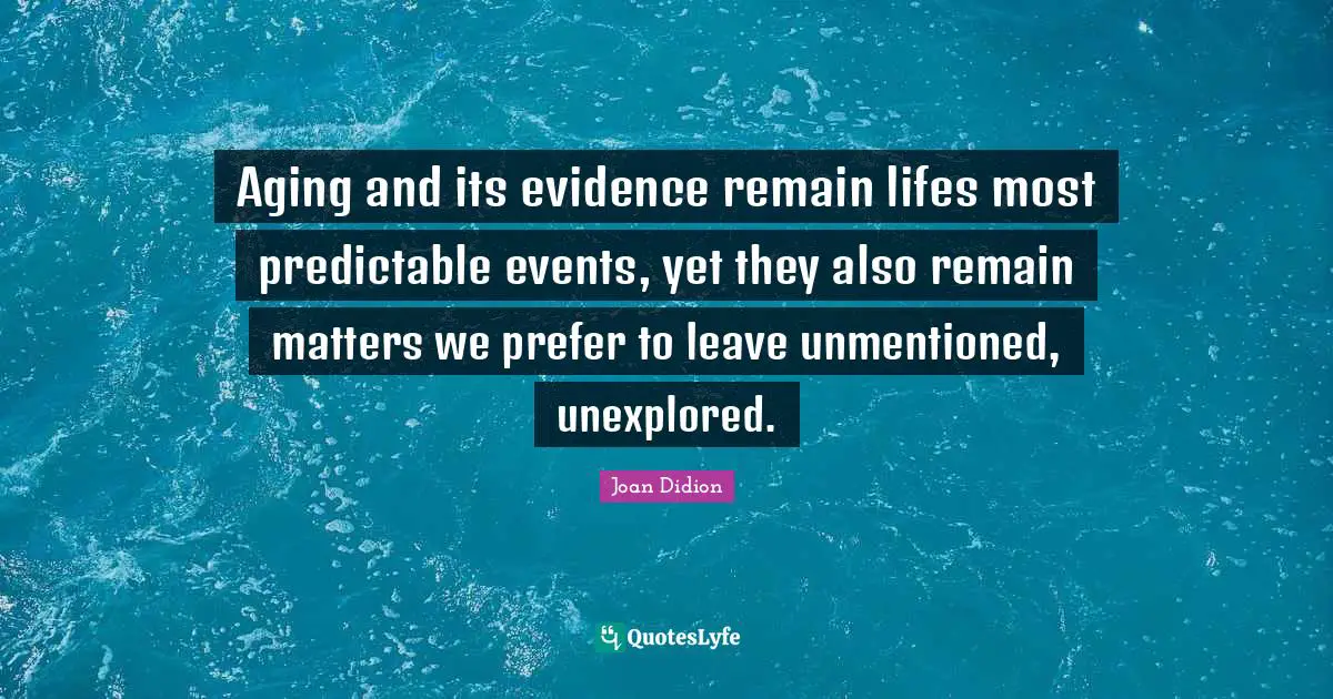 Aging and its evidence remain lifes most predictable events, yet they also remain matters we prefer to leave unmentioned, unexplored.