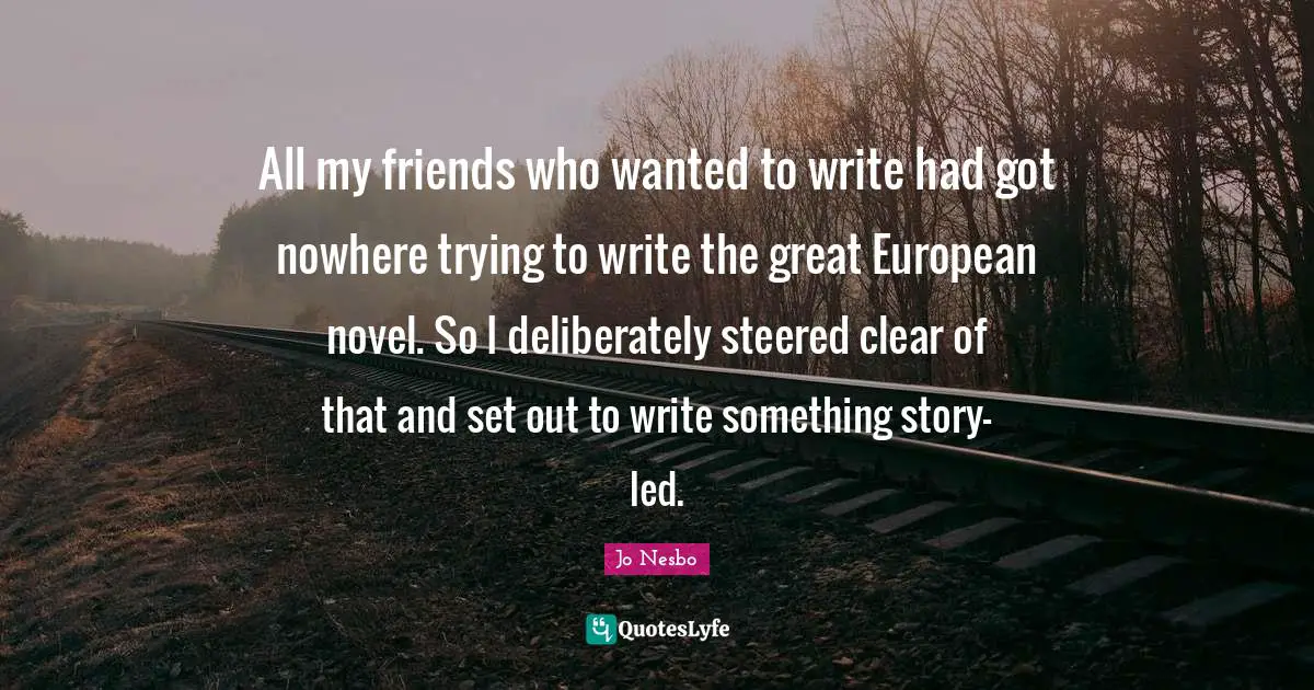 All my friends who wanted to write had got nowhere trying to write the great European novel. So I deliberately steered clear of that and set out to write something story-led.
