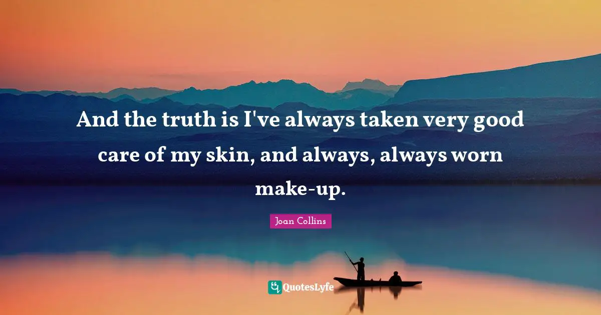 And the truth is I've always taken very good care of my skin, and always, always worn make-up.