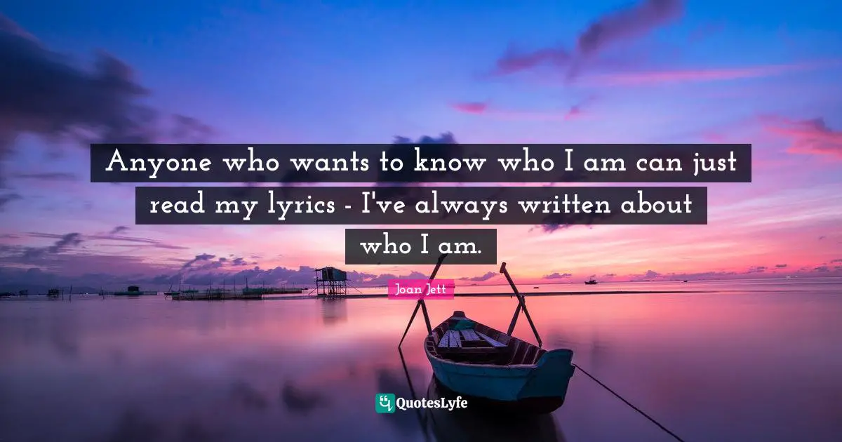 Anyone who wants to know who I am can just read my lyrics - I've always written about who I am.