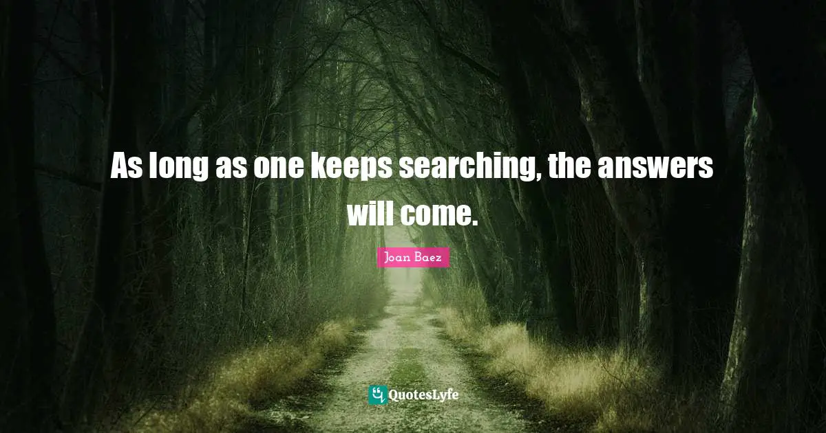 Joan Baez Quotes: "As long as one keeps searching, the answers will come."