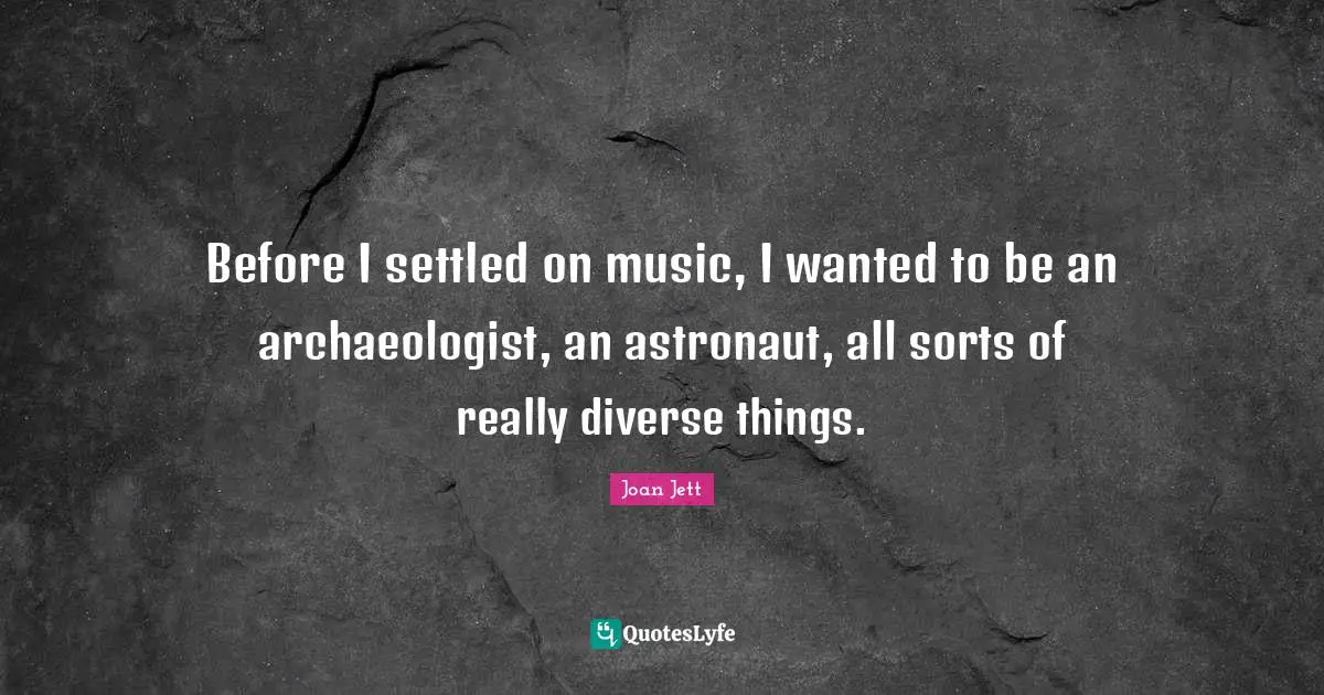 Joan Jett Quotes: "Before I settled on music, I wanted to be an archaeologist, an astronaut, all sorts of really diverse things."