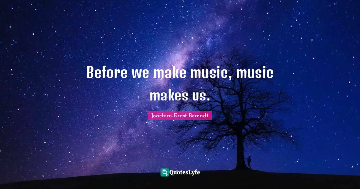 Before we make music, music makes us.