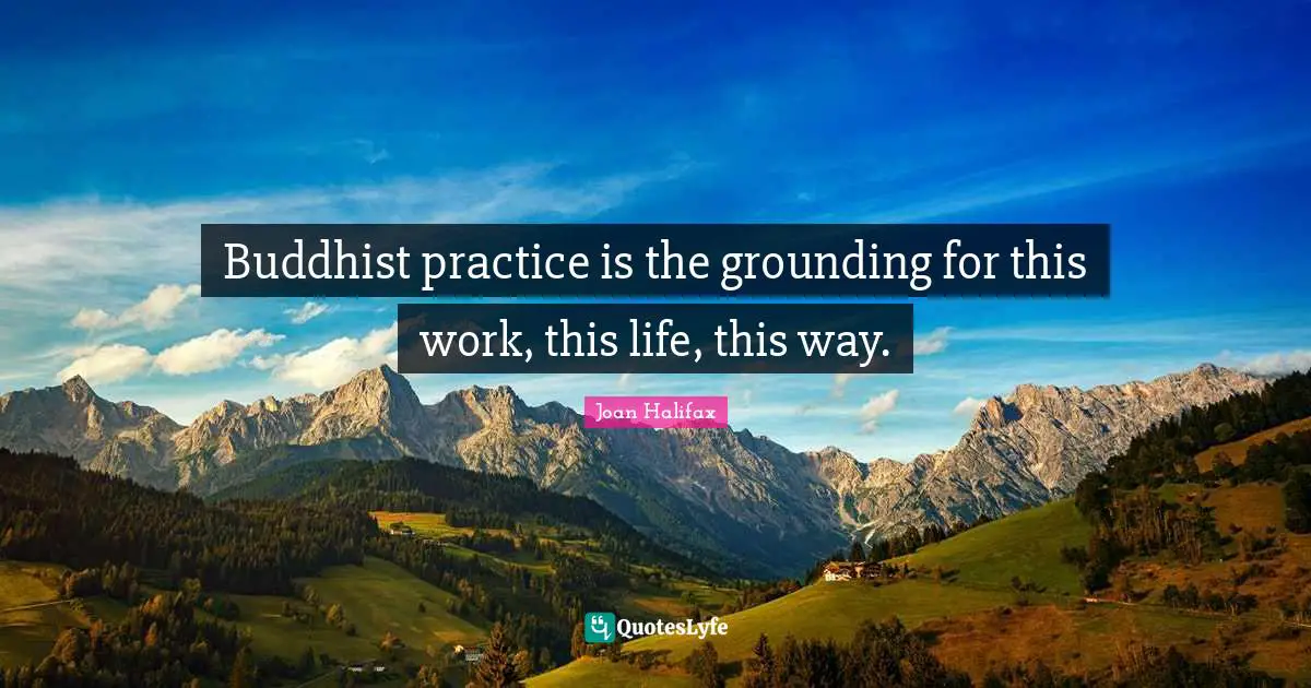Grounding Quotes: "Buddhist practice is the grounding for this work, this life, this way."