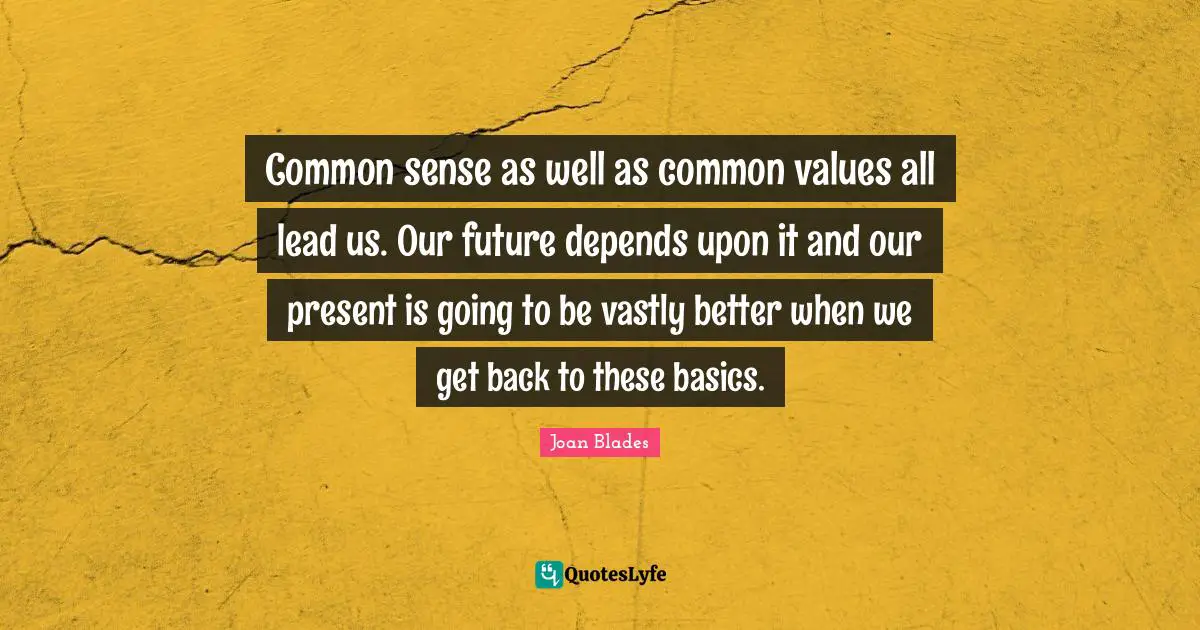 Common sense as well as common values all lead us. Our future depends upon it and our present is going to be vastly better when we get back to these basics.