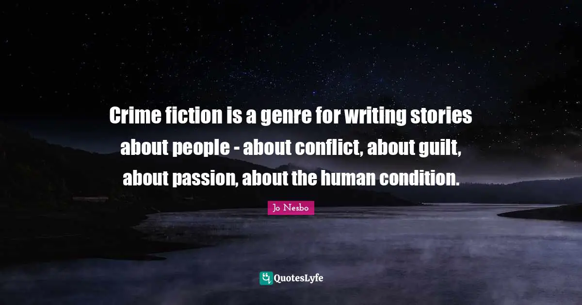Crime fiction is a genre for writing stories about people - about conflict, about guilt, about passion, about the human condition.