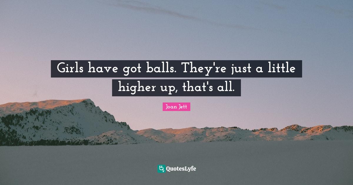 Girls have got balls. They're just a little higher up, that's all