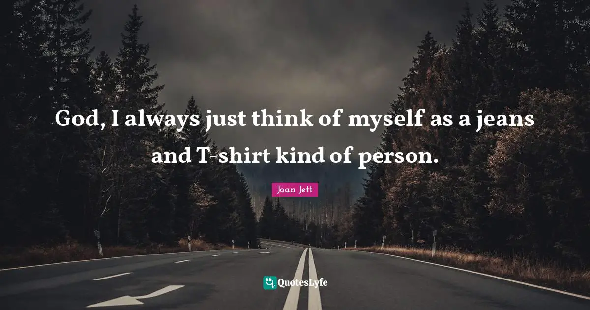 Joan Jett Quotes: "God, I always just think of myself as a jeans and T-shirt kind of person."