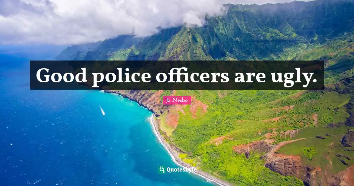 Good police officers are ugly.