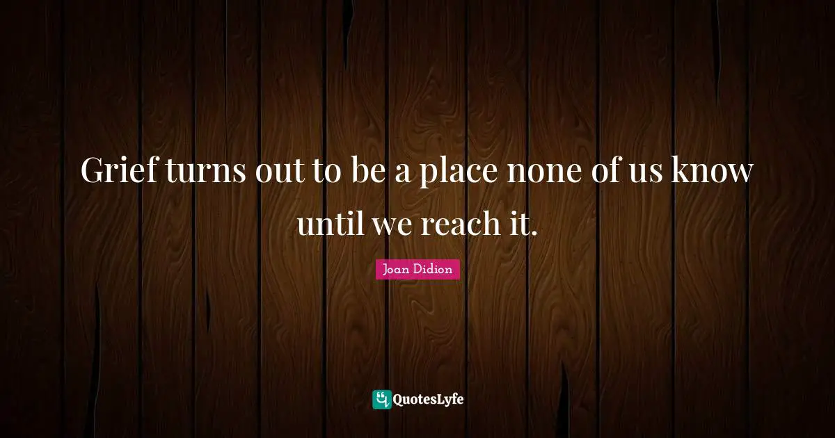 Grief turns out to be a place none of us know until we reach it.