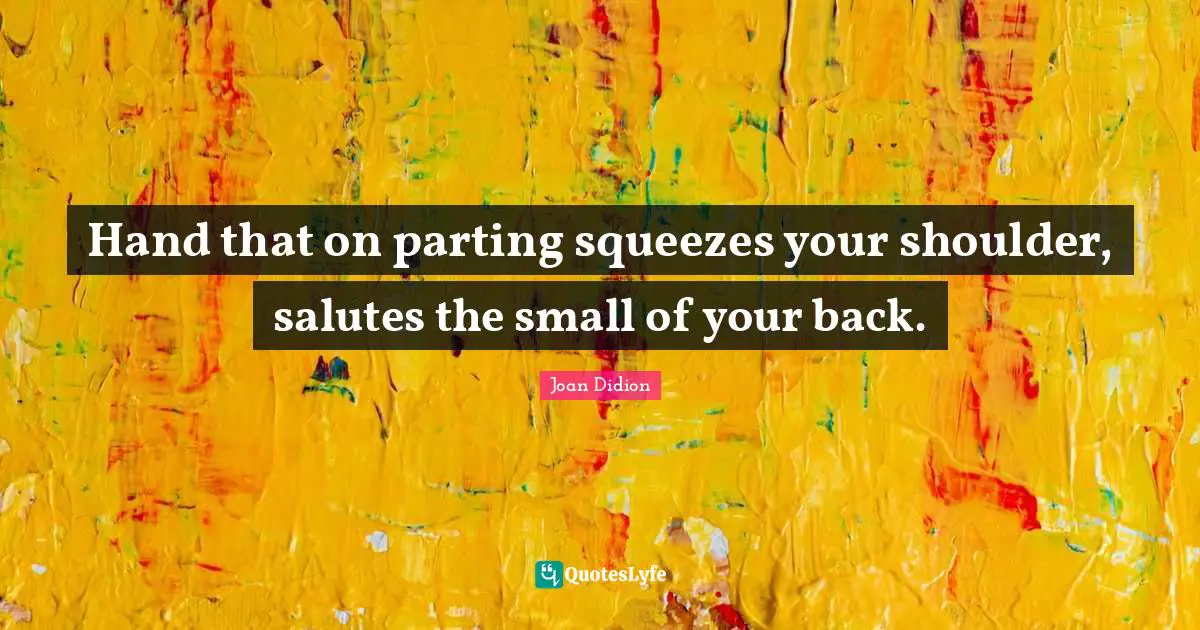 Hand that on parting squeezes your shoulder, salutes the small of your back.