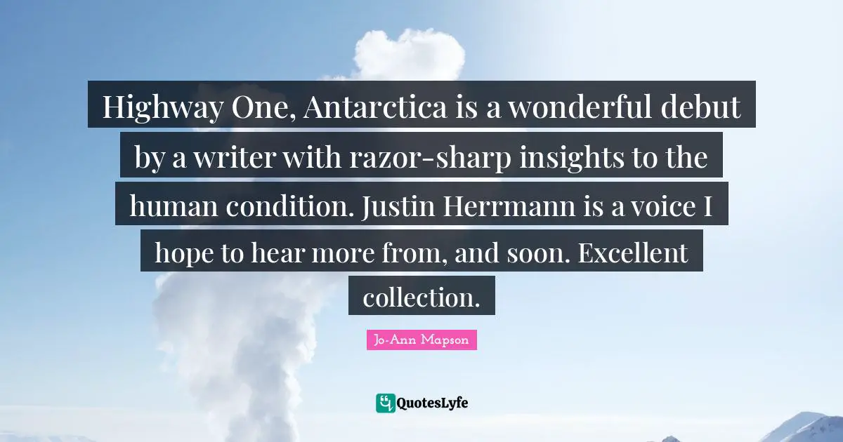 Highway One, Antarctica is a wonderful debut by a writer with razor-sharp insights to the human condition. Justin Herrmann is a voice I hope to hear more from, and soon. Excellent collection.