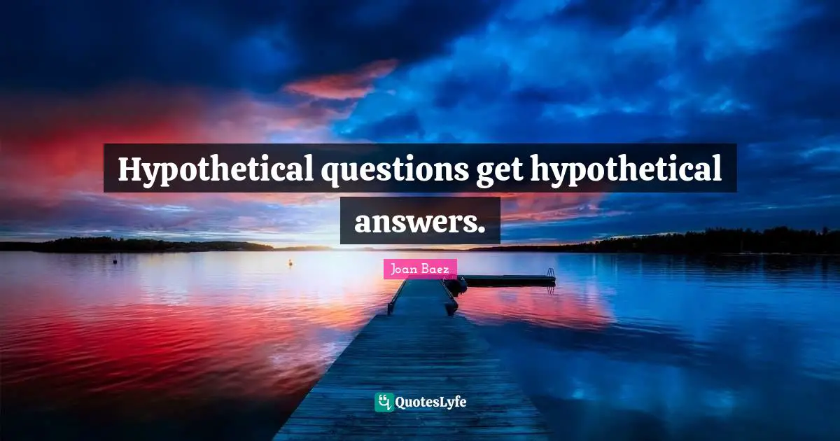 Joan Baez Quotes: "Hypothetical questions get hypothetical answers."