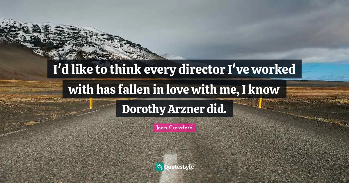 I'd like to think every director I've worked with has fallen in love with me, I know Dorothy Arzner did.