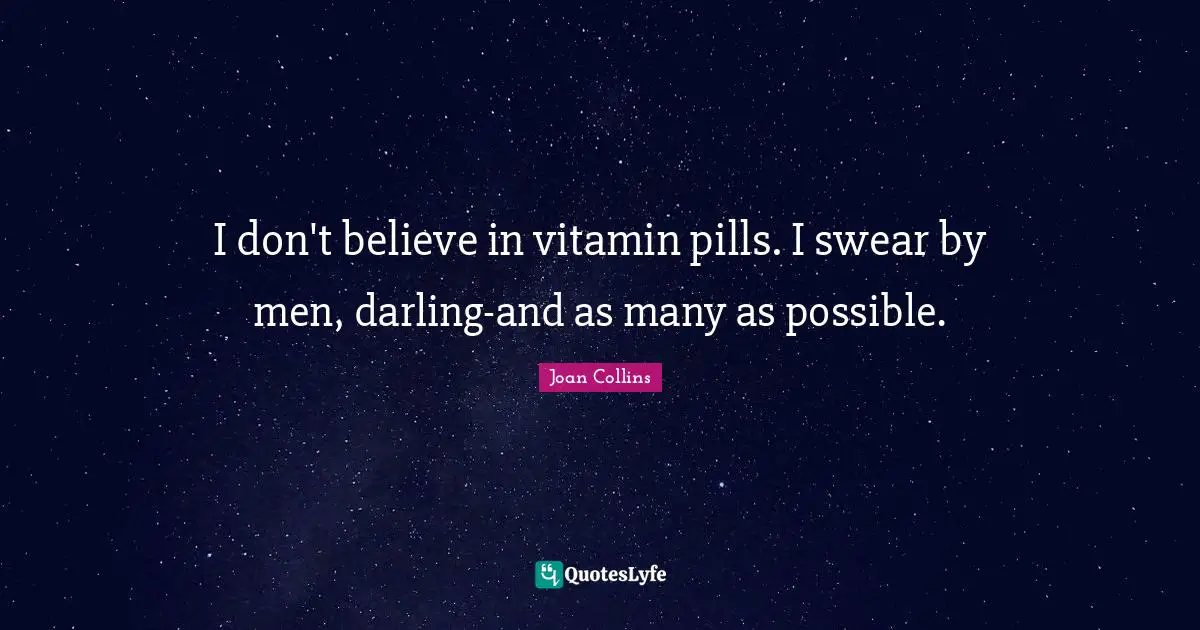 I don't believe in vitamin pills. I swear by men, darling-and as many as possible.