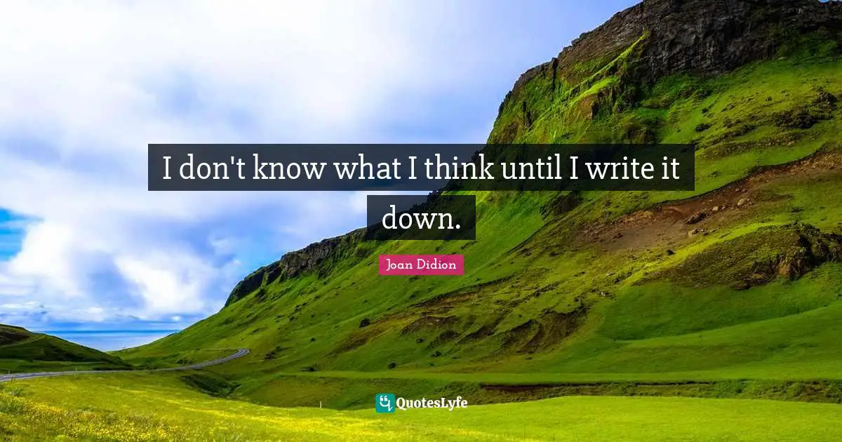 Joan Didion Quotes: "I don't know what I think until I write it down."