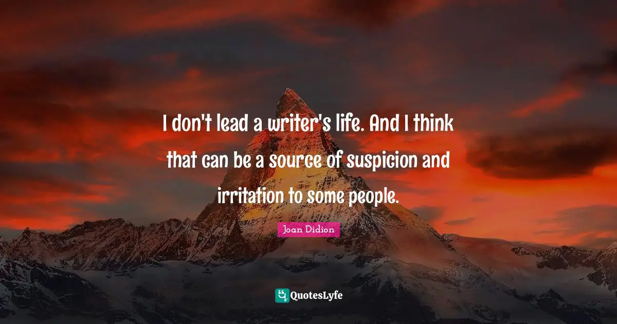 Irritation Quotes: "I don't lead a writer's life. And I think that can be a source of suspicion and irritation to some people."