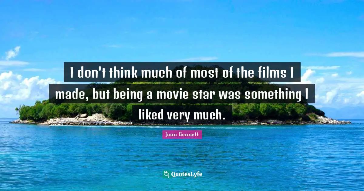 Movie Star Quotes: "I don't think much of most of the films I made, but being a movie star was something I liked very much."