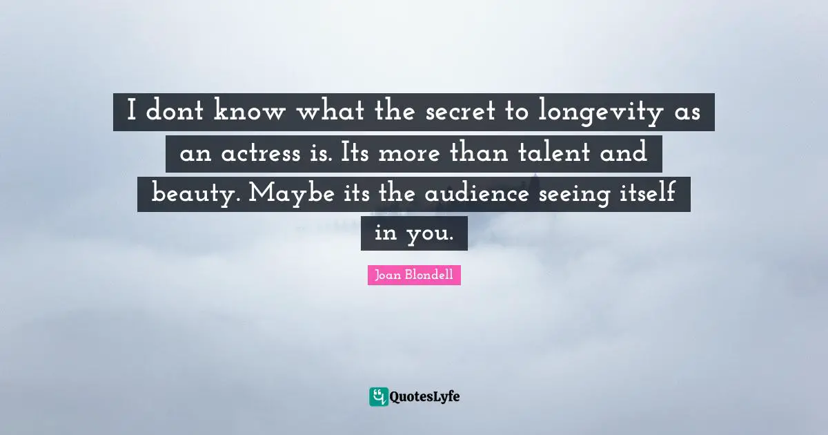 Longevity Quotes: "I dont know what the secret to longevity as an actress is. Its more than talent and beauty. Maybe its the audience seeing itself in you."