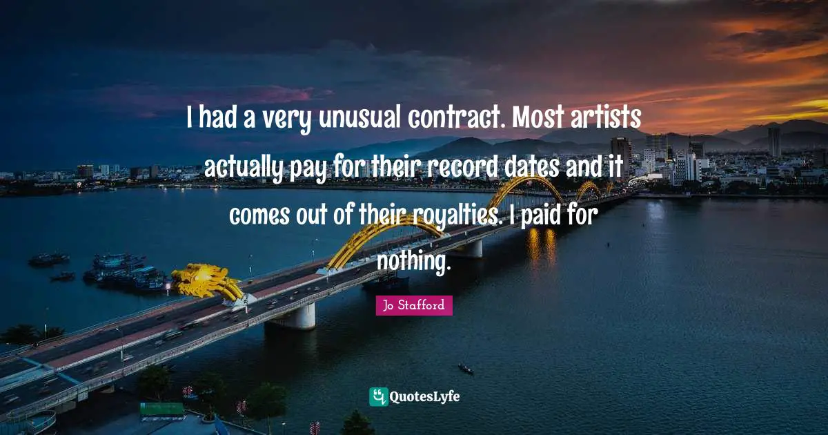I had a very unusual contract. Most artists actually pay for their record dates and it comes out of their royalties. I paid for nothing.