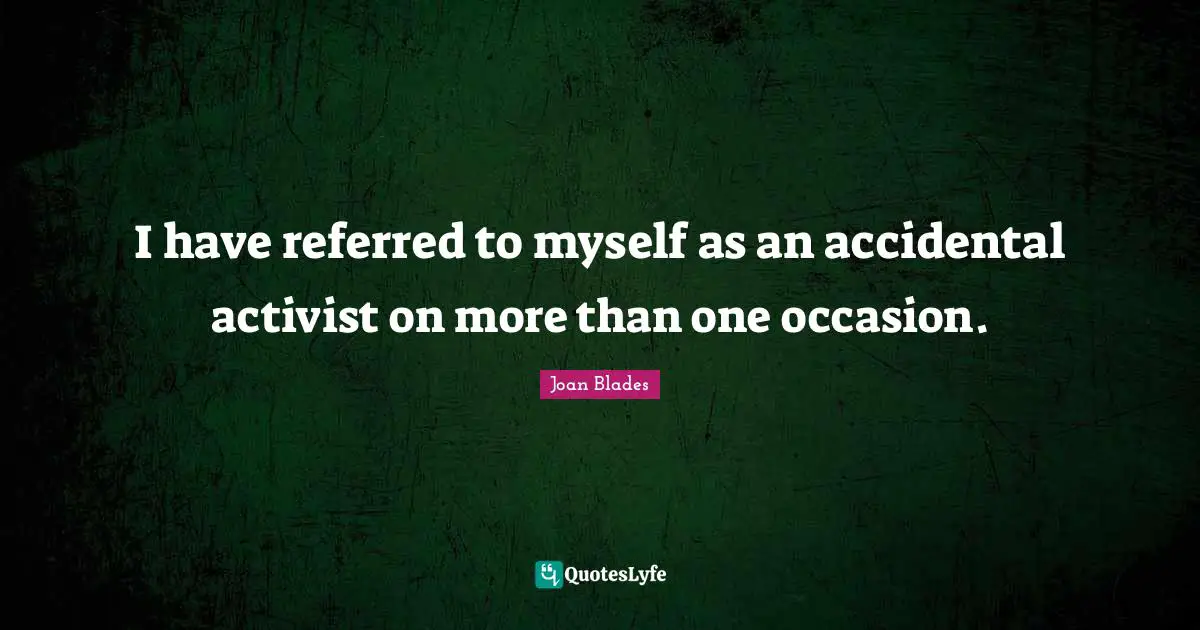 I have referred to myself as an accidental activist on more than one occasion.