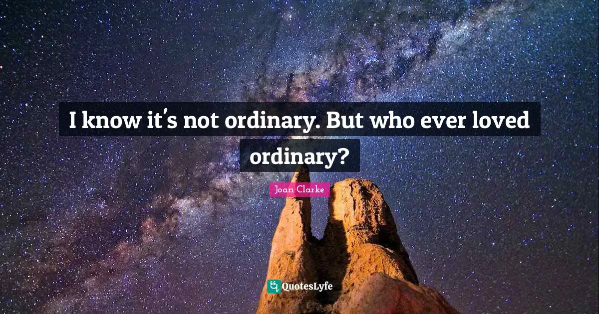 Imitation Quotes: "I know it's not ordinary. But who ever loved ordinary?"