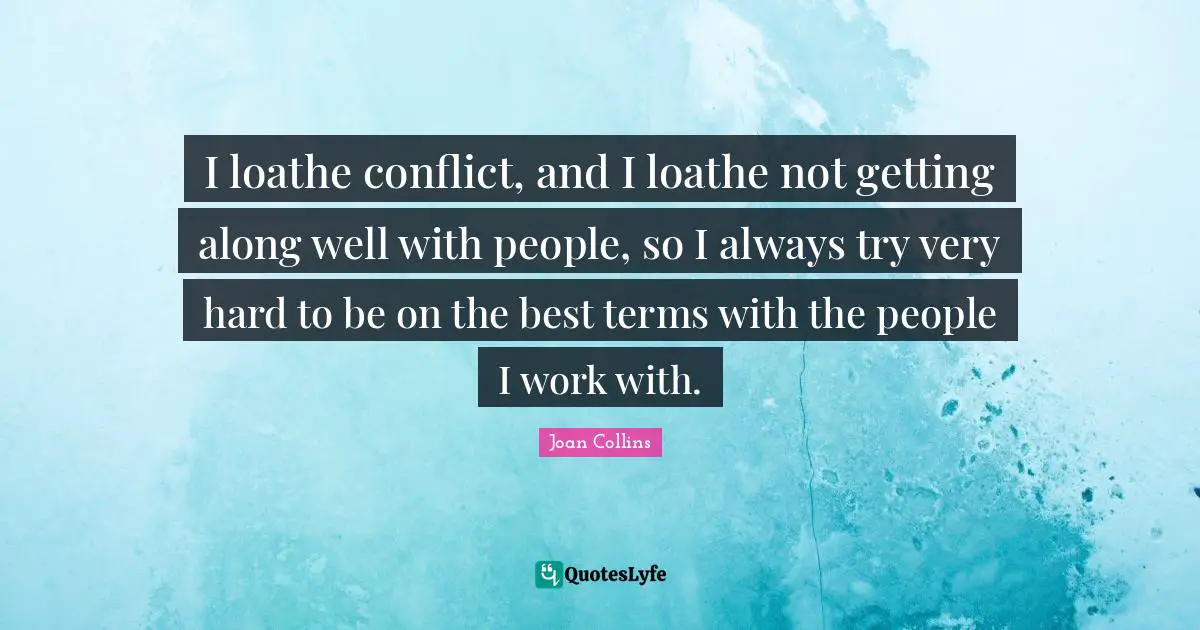 Joan Collins Quotes: "I loathe conflict, and I loathe not getting along well with people, so I always try very hard to be on the best terms with the people I work with."