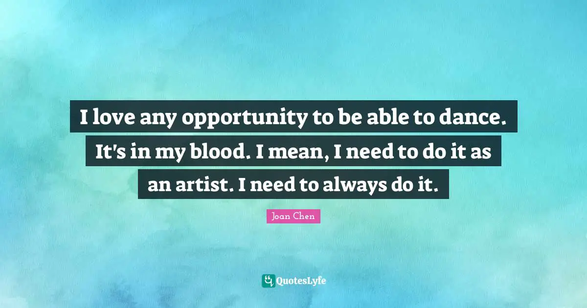 I love any opportunity to be able to dance. It's in my blood. I mean, I need to do it as an artist. I need to always do it.