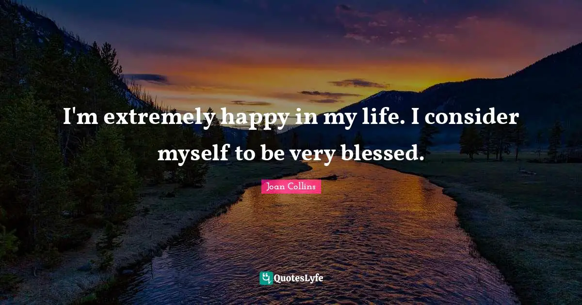 Joan Collins Quotes: "I'm extremely happy in my life. I consider myself to be very blessed."