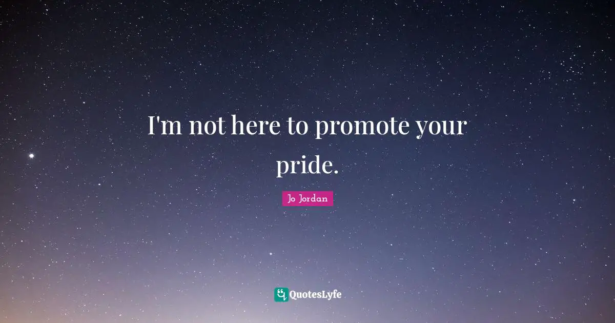 I'm not here to promote your pride.