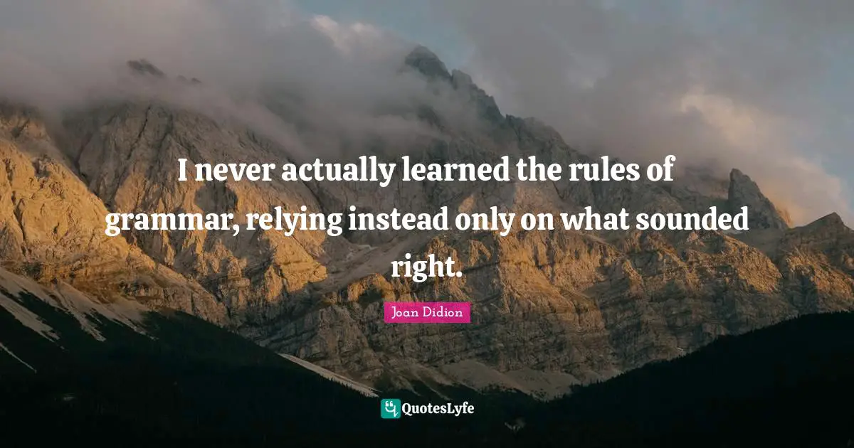 I never actually learned the rules of grammar, relying instead only on what sounded right.