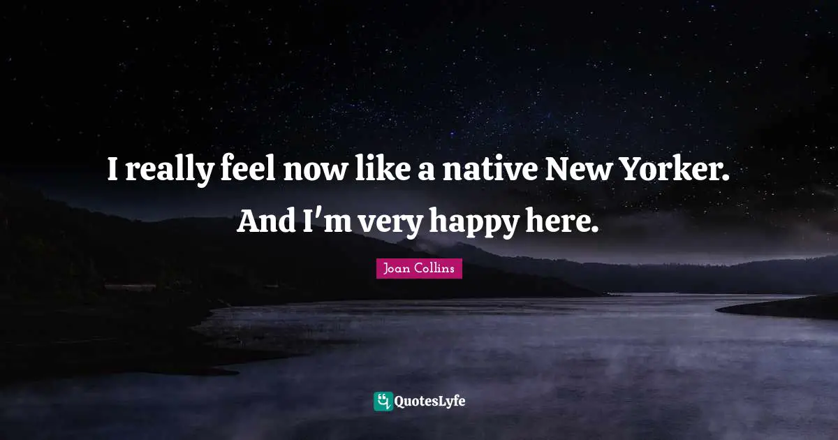 I really feel now like a native New Yorker. And I'm very happy here.