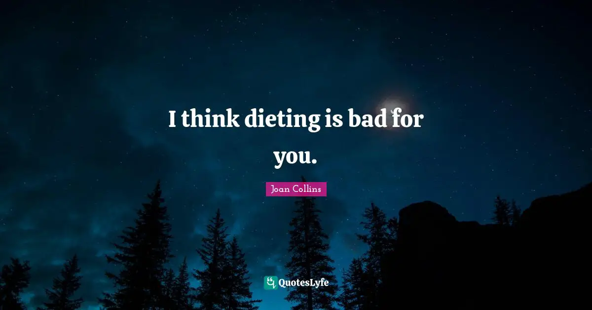 Joan Collins Quotes: "I think dieting is bad for you."