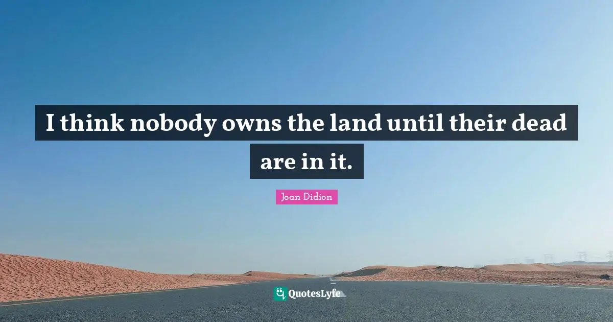 I think nobody owns the land until their dead are in it.