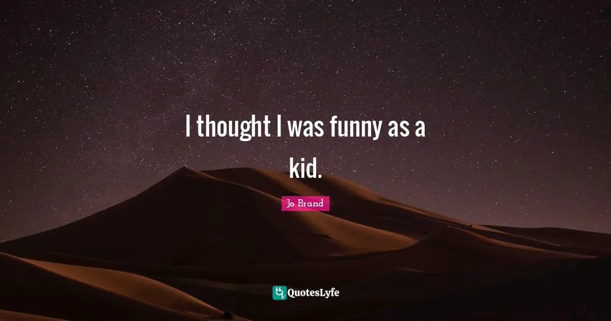 I thought I was funny as a kid.