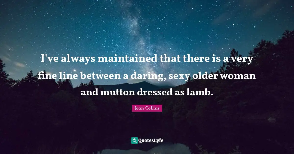 Joan Collins Quotes: "I've always maintained that there is a very fine line between a daring, sexy older woman and mutton dressed as lamb."