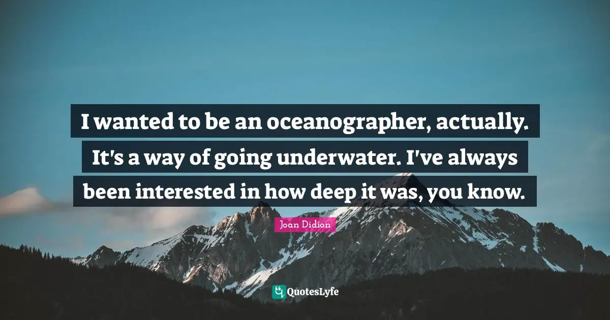 Underwater Quotes: "I wanted to be an oceanographer, actually. It's a way of going underwater. I've always been interested in how deep it was, you know."