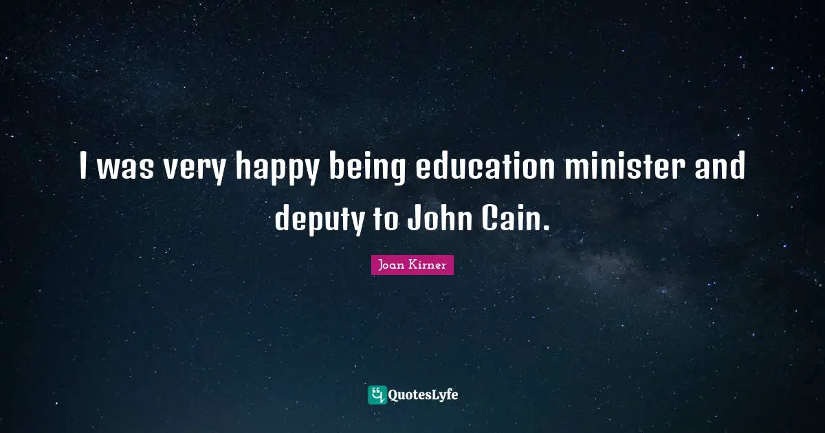 I was very happy being education minister and deputy to John Cain.