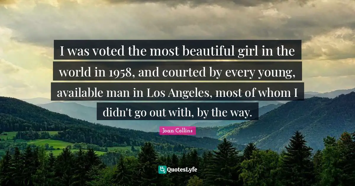 I was voted the most beautiful girl in the world in 1958, and courted by every young, available man in Los Angeles, most of whom I didn't go out with, by the way.
