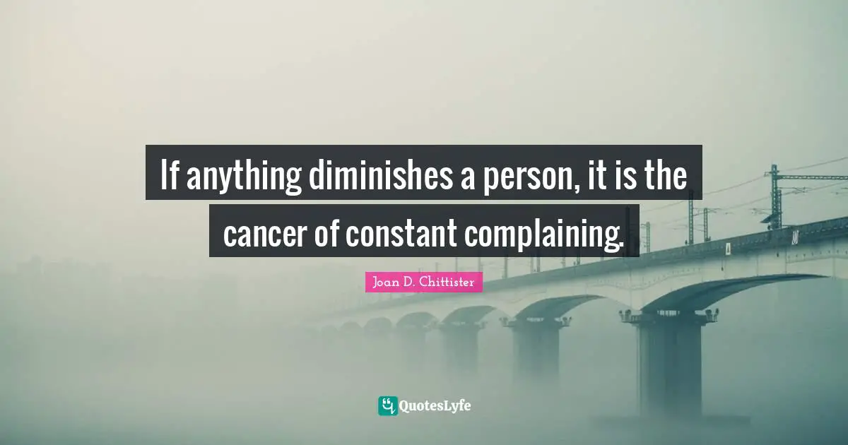If anything diminishes a person, it is the cancer of constant complaining.