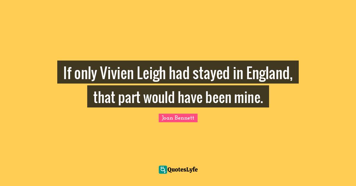 If only Vivien Leigh had stayed in England, that part would have been mine.