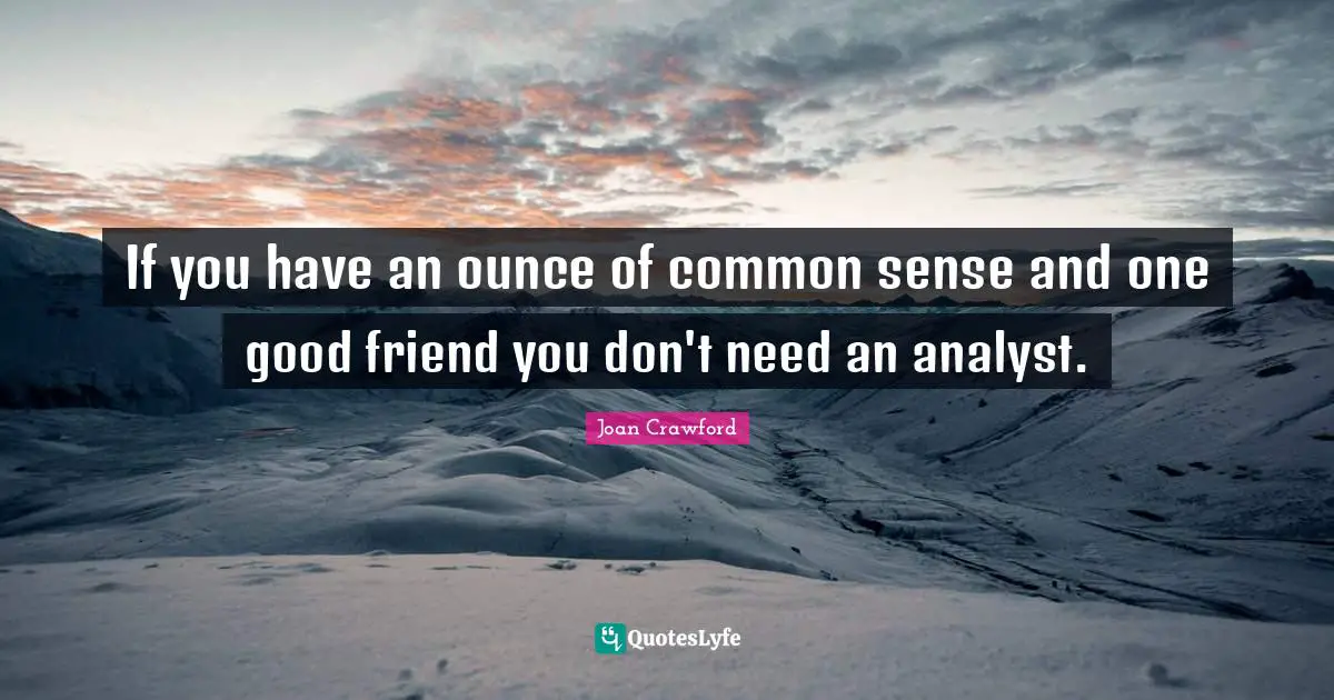 Good Friend Quotes: "If you have an ounce of common sense and one good friend you don't need an analyst."