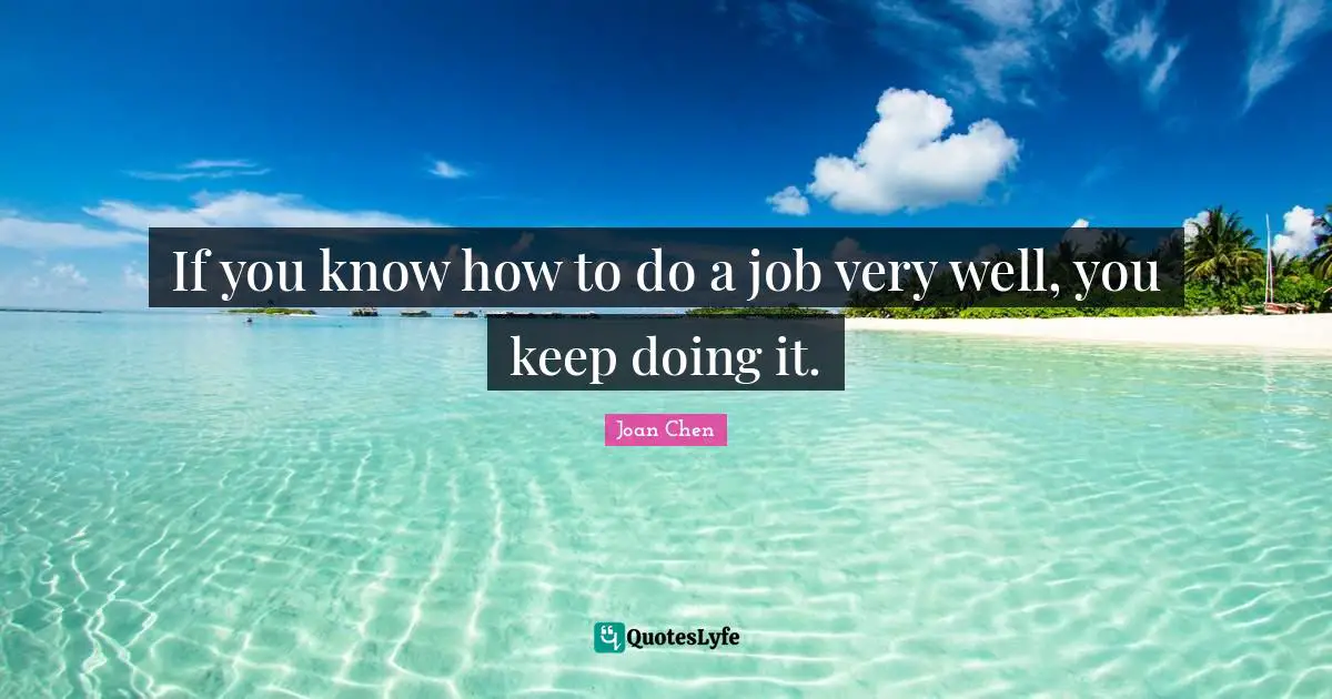 If you know how to do a job very well, you keep doing it.