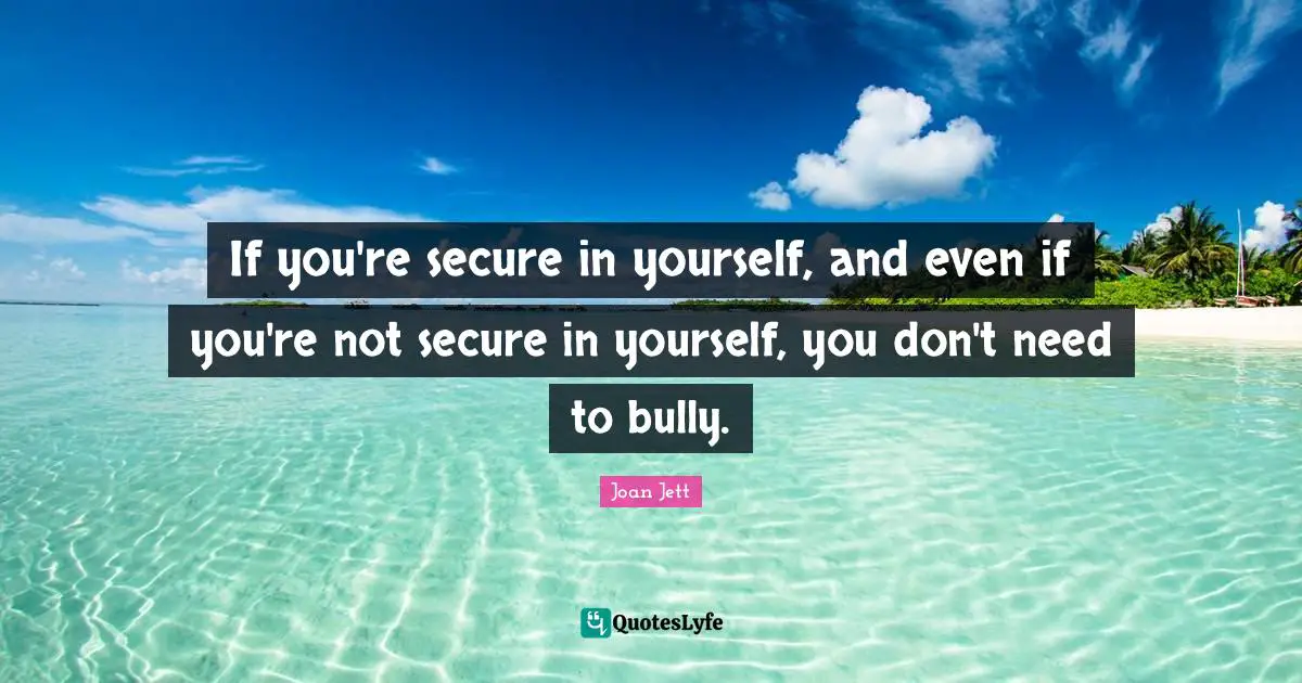 Joan Jett Quotes: "If you're secure in yourself, and even if you're not secure in yourself, you don't need to bully."